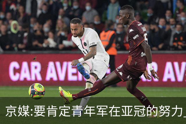 京媒:要肯定青年军在亚冠的努力 皆表现出自身特点